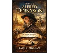 The Story of Alfred Tennyson: The Poet Who Turned Grief into Glory and Legends into Living Verse