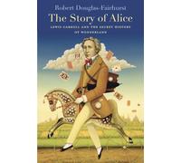 The Story of Alice: Lewis Carroll and the Secret History of Wonderland