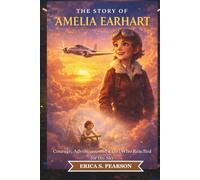 The Story of Amelia Earhart: Courage, Adventure, and a Girl Who Reached for the Sky