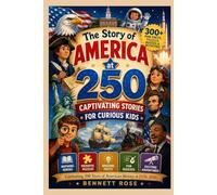 The Story of America at 250: Captivating Stories for Curious Kids: 300+ Fun Facts, Inspiring Heroes, Historic Adventures, Interactive Activities, ... 250 Years of American History (1776-2026)