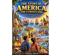 THE STORY OF AMERICA FOR CURIOUS KIDS: An Exciting Journey Through Time Featuring Brave Heroes, Amazing Discoveries, Unforgettable Adventures, and the ... Adventures and stories for Curious Kids)