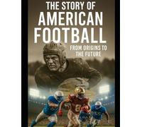 The Story of American Football from Origins to the Future