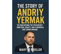 The Story of Andriy Yermak: The Man Behind the Presidency: Ambition, Loyalty, and a Downfall That Shook Ukraine