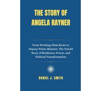 The Story of Angela Rayner: From Working-Class Roots to Deputy Prime Minister. The Untold Story of Resilience, Power, and Political Transformation ... Leadership: The Politician Biography Series)