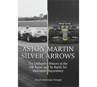 The Story of Aston Martin Silver Arrows: The Definitive History of the DB Racer and Its Battle for Motosport Supremacy