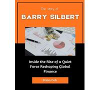 The Story of Barry Silbert: Inside the Rise of a Quiet Force Reshaping Global Finance (Market Kings: Inside the Strategy, Power, and Legacy of U.S. Investors)