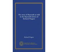 The story of Bayreuth as told in the Bayreuth letters of Richard Wagner