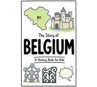 The Story of Belgium - A History Book for Kids: A Fun, Educational, and Illustrated Journey Through Belgian History for Children and Curious Minds: 69 (History for Kids)