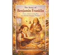 (The Story of Benjamin Franklin: From a Book-Loving Boy to a World-Changing Thinker (Little Beginnings, Big Impact)