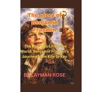 The story of Benjamin Franklin: The Boy Who Lit Up the World: Benjamin Franklin's Journey from Kite to Key