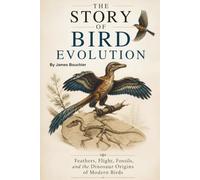 The Story of Bird Evolution: Feathers, Flight, Fossils, and the Dinosaur Origins of Modern Birds (The Story of Life: Evolution Series)