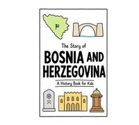 The Story of Bosnia and Herzegovina - A History Book for Kids: A Fun, Educational, and Illustrated Journey Through Bosnian and Herzegovinian History for Children and Curious Minds (History for Kids)