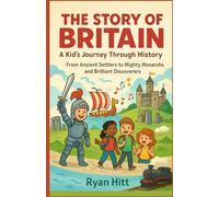 The Story Of Britain: A Kid’s Journey Through History: From Ancient Settlers to Mighty Monarchs and Brilliant Discoverers