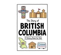 The Story of British Columbia - A History Book for Kids: A Fun, Educational, and Illustrated Journey Through British Columbia History for Children and Curious Minds (History for Kids)