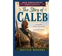 THE STORY OF CALEB: A Faith That Waited and Conquered - A Bible Story of Wholehearted Faith and God's Reward (Old Testament Bible Stories)