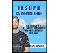 THE STORY OF CAOIMHIN KELLEHER: The Journey of a Relentless Goalkeeper Who Never Stopped Believing