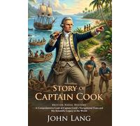 The Story of Captain Cook: Epic Maritime Adventures and Pacific Explorations: Fully Illustrated Edition with Author Biography and Commentary