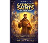 The Story of Catholic Saints for Kids 2026: Inspiring Lives of Holy Heroes with Powerful Moral Lessons, Faith Builders, and Character Training for Bedtime Reading, Teens and Children