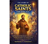 The Story of Catholic Saints for Kids 2026: Inspiring Lives of Holy Heroes with Powerful Moral Lessons, Faith Builders, and Character Training for Bedtime Reading, Teens and Children