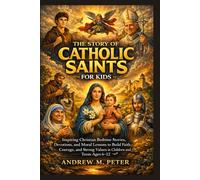 The Story of Catholic Saints for Kids: Inspiring Christian Bedtime Stories, Devotions, and Moral Lessons to Build Faith, Courage, and Strong Values in Children and Teens Ages 6-12