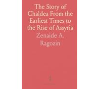 The Story of Chaldea From the Earliest Times to the Rise of Assyria: Treated as a General Introduction to the Study of Ancient History