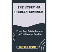 The story of Charles Kushner: From Real Estate Empire to Presidential Pardon (The Cabinet Chronicles: Inside Trump's Appointments)