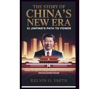 The Story of China’s New Era: Xi Jinping’s Path to Power: From the Son of a Fallen Leader to the Nation's Unchallenged Ruler (discover something new everyday)
