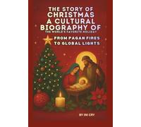 THE STORY OF CHRISTMAS: A CULTURAL BIOGRAPHY OF THE WORLD'S FAVORITE HOLIDAY: FROM PAGAN FIRES TO GLOBAL LIGHTS