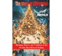 The Story of Christmas: Meaning, History, and Traditions of the World’s Most Beloved Holiday