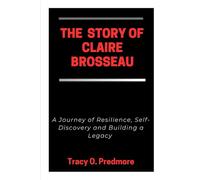 THE STORY OF CLAIRE BROSSEAU: A Journey of Resilience, Self-Discovery and Building a Legacy