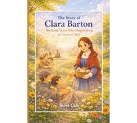 The Story of Clara Barton: The Kind Nurse Who Helped People in Times of Need (Little Beginnings, Big Impact)