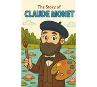 The Story of Claude Monet: A Children’s Story of Claude Monet and the Birth of Impressionism