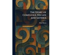 The Story of Confucius, His Life and Sayings