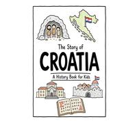 The Story of Croatia - A History Book for Kids: A Fun, Educational, and Illustrated Journey Through Croatian History for Children and Curious Minds: 25 (History for Kids)