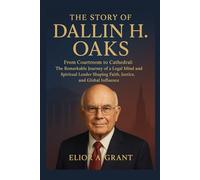 The Story of Dallin H. Oaks: From Courtroom to Cathedral: The Remarkable Journey of a Legal Mind and Spiritual Leader Shaping Faith, Justice, and Global Influence