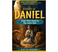 THE STORY OF DANIEL: When Faith Faces the Fire - A Bible Story of Courage, Prophecy, and God's Deliverance (Old Testament Bible Stories)