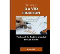 The Story of David Einhorn: The Search for Truth in a Market Built on Illusion (Market Kings: Inside the Strategy, Power, and Legacy of U.S. Investors)