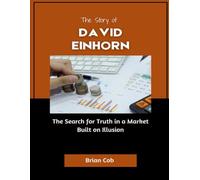 The Story of David Einhorn: The Search for Truth in a Market Built on Illusion (Market Kings: Inside the Strategy, Power, and Legacy of U.S. Investors)
