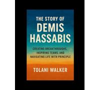 THE STORY OF DEMIS HASSABIS: Creating Breakthroughs, Inspiring Teams, and Navigating Life with Principle