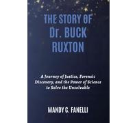 THE STORY OF Dr. BUCK RUXTON: A Journey of Justice, Forensic Discovery, and the Power of Science to Solve the Unsolvable