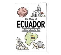 The Story of Ecuador - A History Book for Kids: A Fun, Educational, and Illustrated Journey Through Ecuadorian History for Children and Curious Minds: 22 (History for Kids)