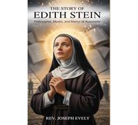 THE STORY OF EDITH STEIN: Philosopher, Mystic, and Martyr of Auschwitz