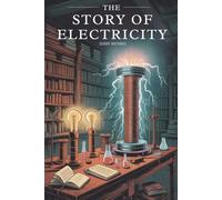 The Story of Electricity: The History and Science Behind the Electric Age (Annotated)
