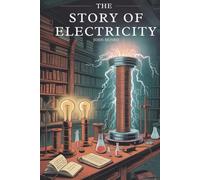 The Story of Electricity: The History and Science Behind the Electric Age (Annotated)