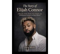 The Story of Elijah Connor: A Biography of Faith, Identity, Fame, Integrity, and Standing One’s Ground in the Music Industry