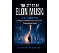 THE STORY OF ELON MUSK: A BIOGRAPHY: Defying Failure, Redefining Success-The True Story of Struggle, Innovation, and Life Lessons for Entrepreneurs and Dreamers