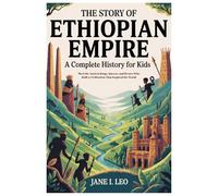 The Story of Ethiopian Empire: A Complete History for Kids: Meet the Ancient Kings, Queens, and Heroes Who Built a Civilization That Inspired the ... Educational, Fun, Health and Wellness Books)