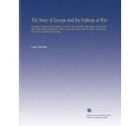 The Story of Europe and the Nations at War: A Graphic Narrative of the Nations Involved in the Great War, Their History and Former Wars, Their Rulers ... Reasons for Conflict and the Issues at Stake,