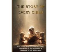 The Story of Every Child: How Ancient Myths, Sacred Texts, and the Stars Above All Map the Journey of Awakening to Your Divine Nature