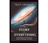 The Story of Everything: Dissecting the Intersection of Science, Philosophy, and Belief